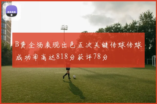 B费全场表现出色五次关键传球传球成功率高达818分获评78分