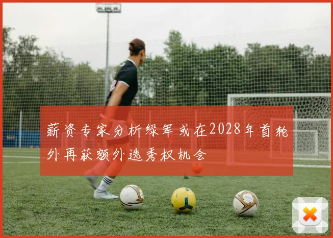 薪资专家分析绿军或在2028年首轮外再获额外选秀权机会