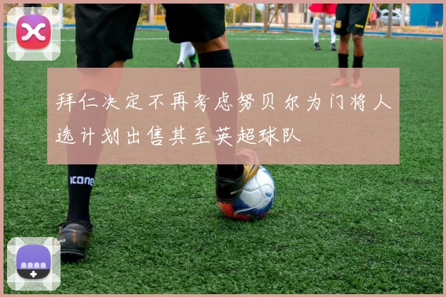 拜仁决定不再考虑努贝尔为门将人选计划出售其至英超球队