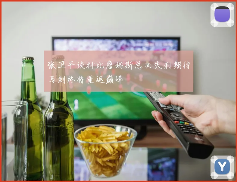张卫平谈科比詹姆斯总决失利期待马刺终将重返巅峰