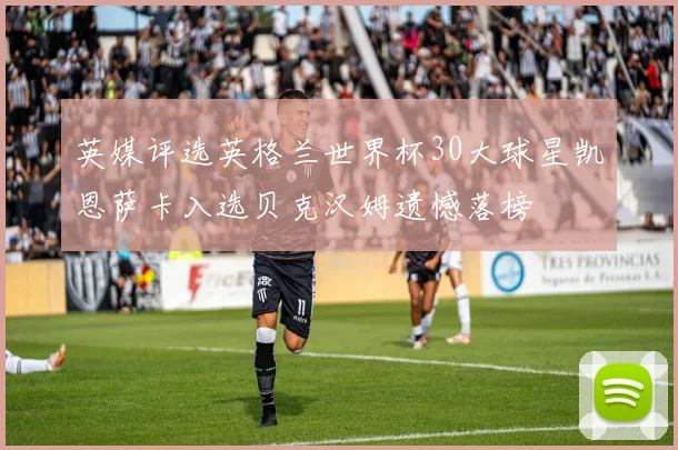 英媒评选英格兰世界杯30大球星凯恩萨卡入选贝克汉姆遗憾落榜