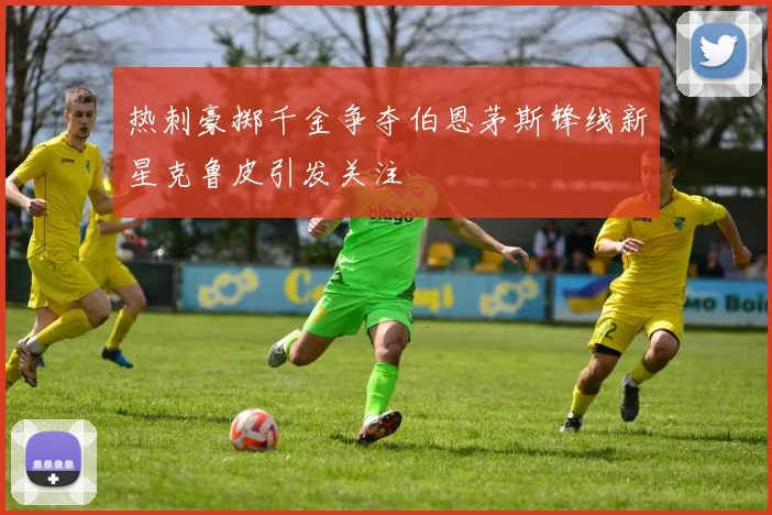 热刺豪掷千金争夺伯恩茅斯锋线新星克鲁皮引发关注