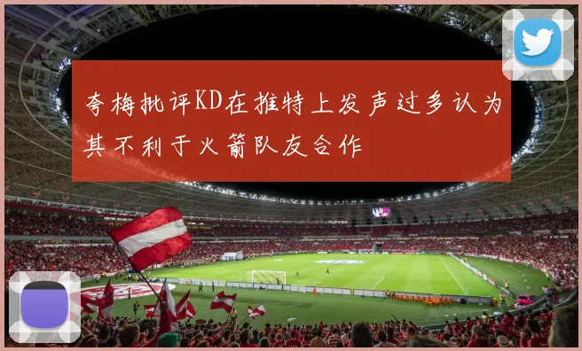 夸梅批评KD在推特上发声过多认为其不利于火箭队友合作