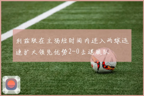 利兹联在主场短时间内连入两球迅速扩大领先优势2-0击退狼队