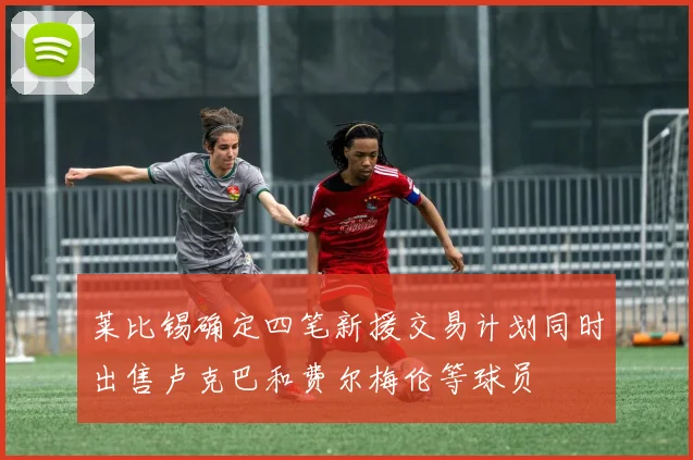 莱比锡确定四笔新援交易计划同时出售卢克巴和费尔梅伦等球员