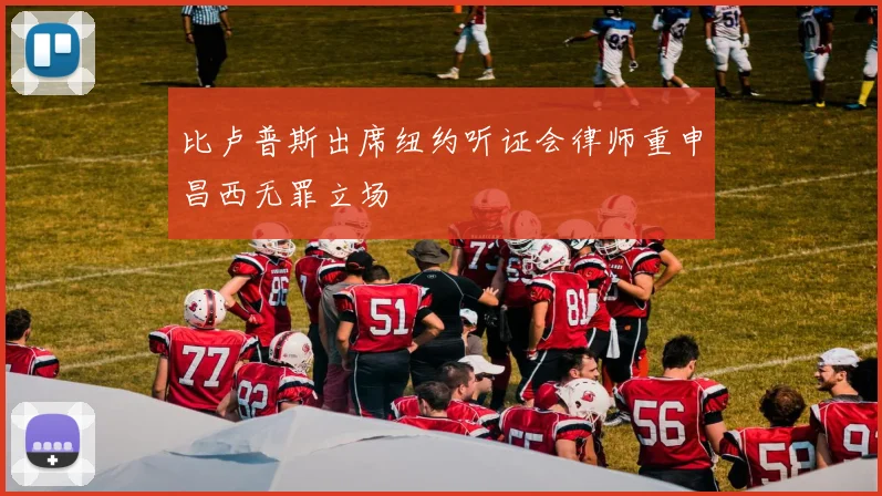 比卢普斯出席纽约听证会律师重申昌西无罪立场