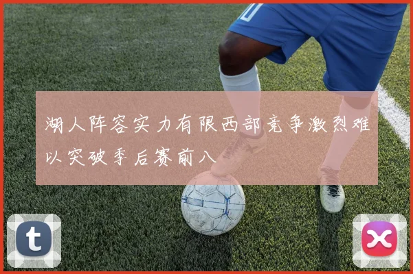湖人阵容实力有限西部竞争激烈难以突破季后赛前八