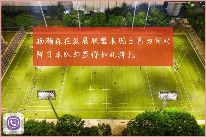 杨瀚森在发展联盟表现出色为何对阵日本队却显得如此挣扎