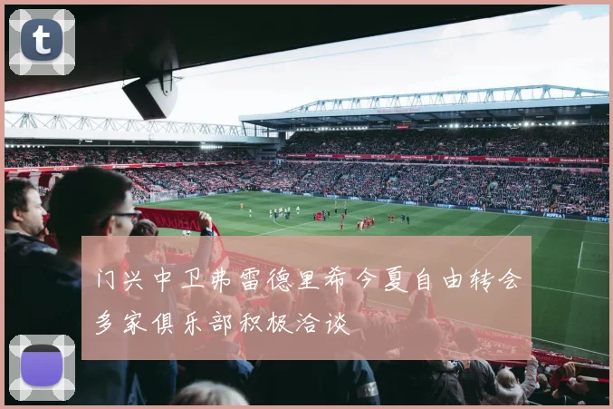 门兴中卫弗雷德里希今夏自由转会多家俱乐部积极洽谈