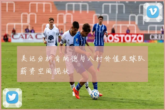 美记分析肯纳德与八村价值及球队薪资空间现状