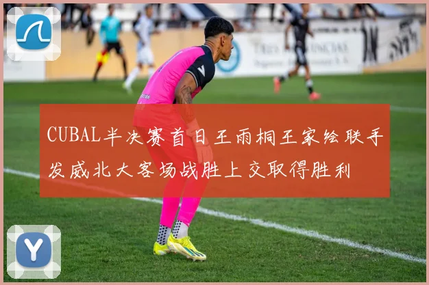 CUBAL半决赛首日王雨桐王家绘联手发威北大客场战胜上交取得胜利